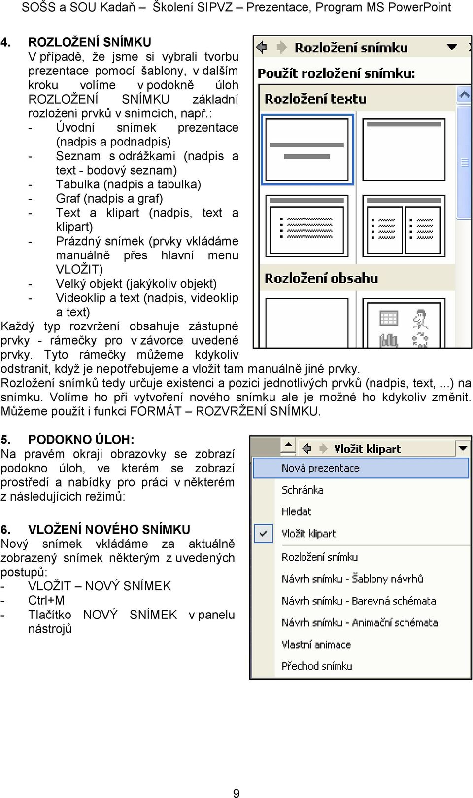 Prázdný snímek (prvky vkládáme manuálně přes hlavní menu VLOŽIT) - Velký objekt (jakýkoliv objekt) - Videoklip a text (nadpis, videoklip a text) Každý typ rozvržení obsahuje zástupné prvky - rámečky