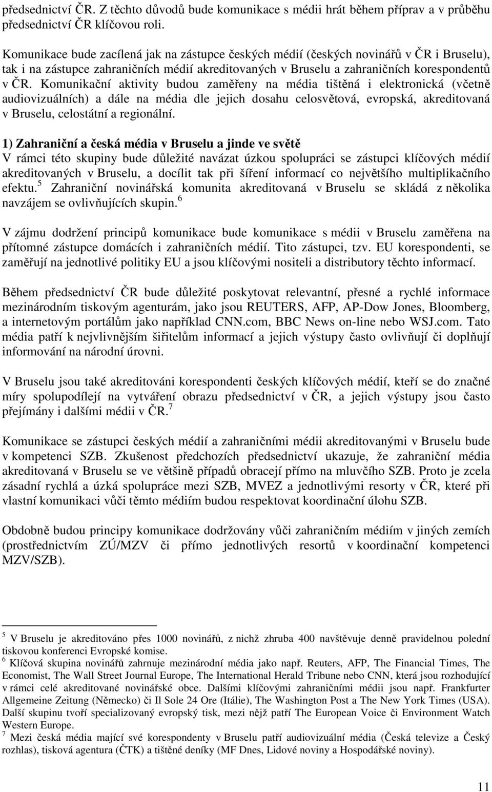 Komunikační aktivity budou zaměřeny na média tištěná i elektronická (včetně audiovizuálních) a dále na média dle jejich dosahu celosvětová, evropská, akreditovaná v Bruselu, celostátní a regionální.