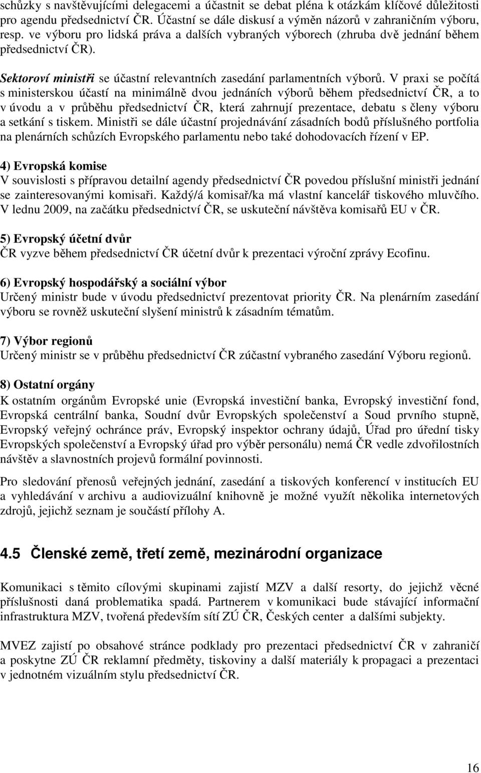 V praxi se počítá s ministerskou účastí na minimálně dvou jednáních výborů během předsednictví ČR, a to v úvodu a v průběhu předsednictví ČR, která zahrnují prezentace, debatu s členy výboru a