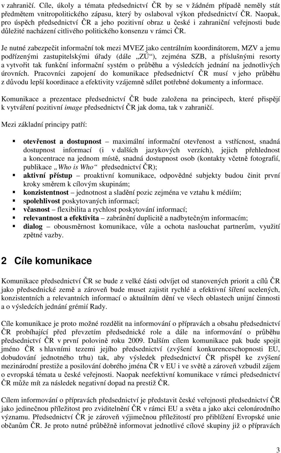 Je nutné zabezpečit informační tok mezi MVEZ jako centrálním koordinátorem, MZV a jemu podřízenými zastupitelskými úřady (dále ZÚ ), zejména SZB, a příslušnými resorty a vytvořit tak funkční