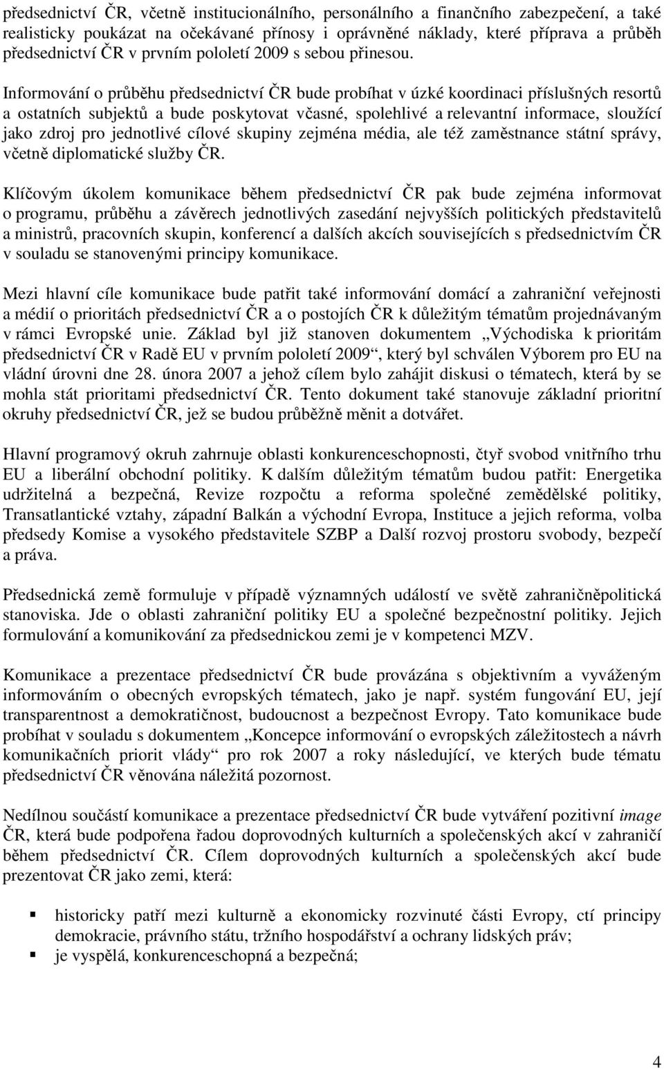 Informování o průběhu předsednictví ČR bude probíhat v úzké koordinaci příslušných resortů a ostatních subjektů a bude poskytovat včasné, spolehlivé a relevantní informace, sloužící jako zdroj pro