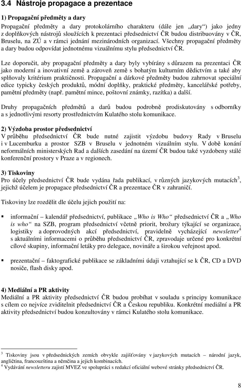 Lze doporučit, aby propagační předměty a dary byly vybírány s důrazem na prezentaci ČR jako moderní a inovativní země a zároveň země s bohatým kulturním dědictvím a také aby splňovaly kritérium