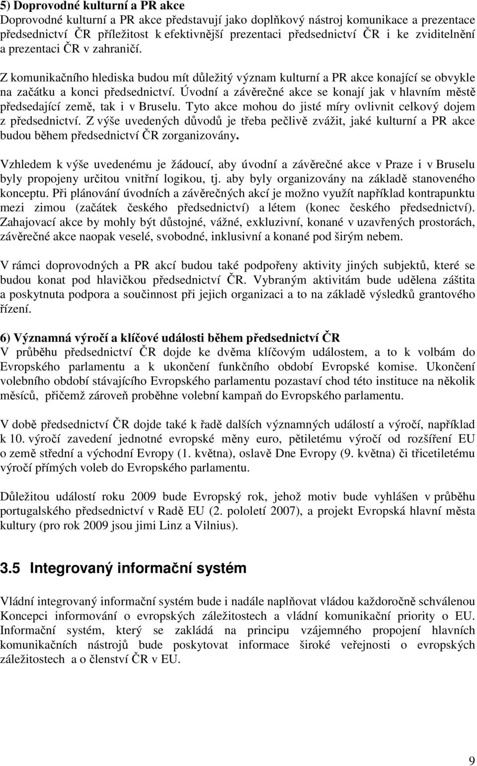 Úvodní a závěrečné akce se konají jak v hlavním městě předsedající země, tak i v Bruselu. Tyto akce mohou do jisté míry ovlivnit celkový dojem z předsednictví.