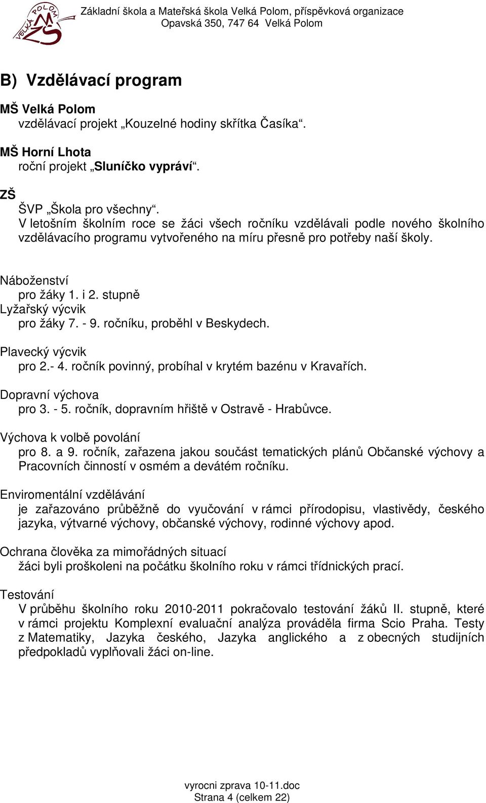 stupně Lyžařský výcvik pro žáky 7. - 9. ročníku, proběhl v Beskydech. Plavecký výcvik pro 2.- 4. ročník povinný, probíhal v krytém bazénu v Kravařích. Dopravní výchova pro 3. - 5.