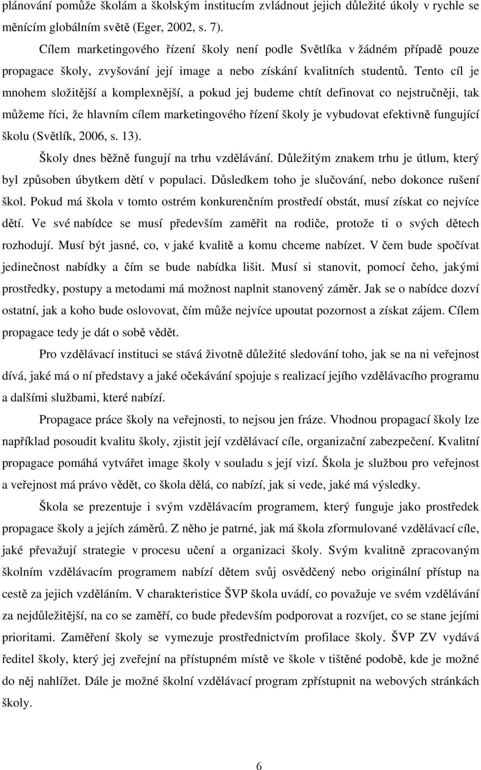 Tento cíl je mnohem složitější a komplexnější, a pokud jej budeme chtít definovat co nejstručněji, tak můžeme říci, že hlavním cílem marketingového řízení školy je vybudovat efektivně fungující školu