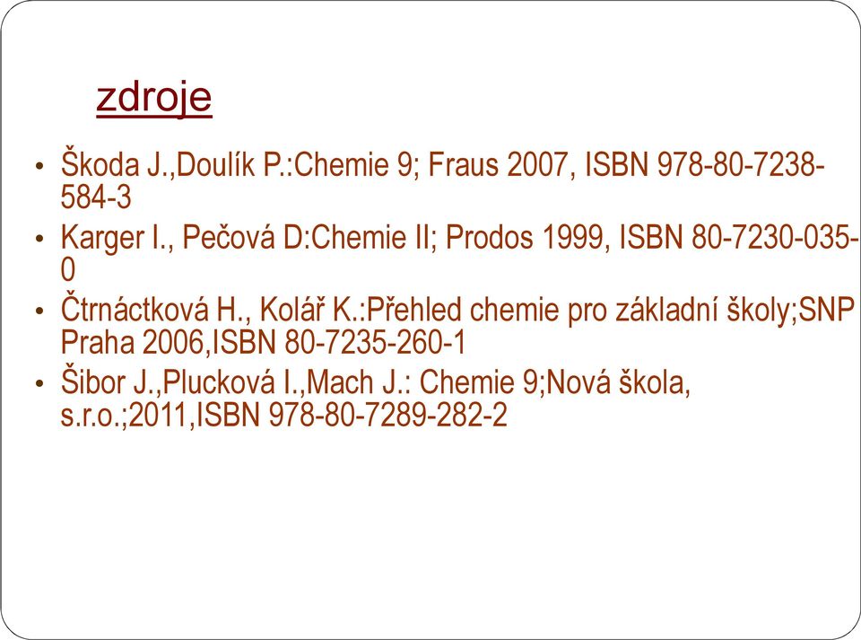 , Pečová D:Chemie II; Prodos 1999, ISBN 80-7230-035-0 Čtrnáctková H., Kolář K.