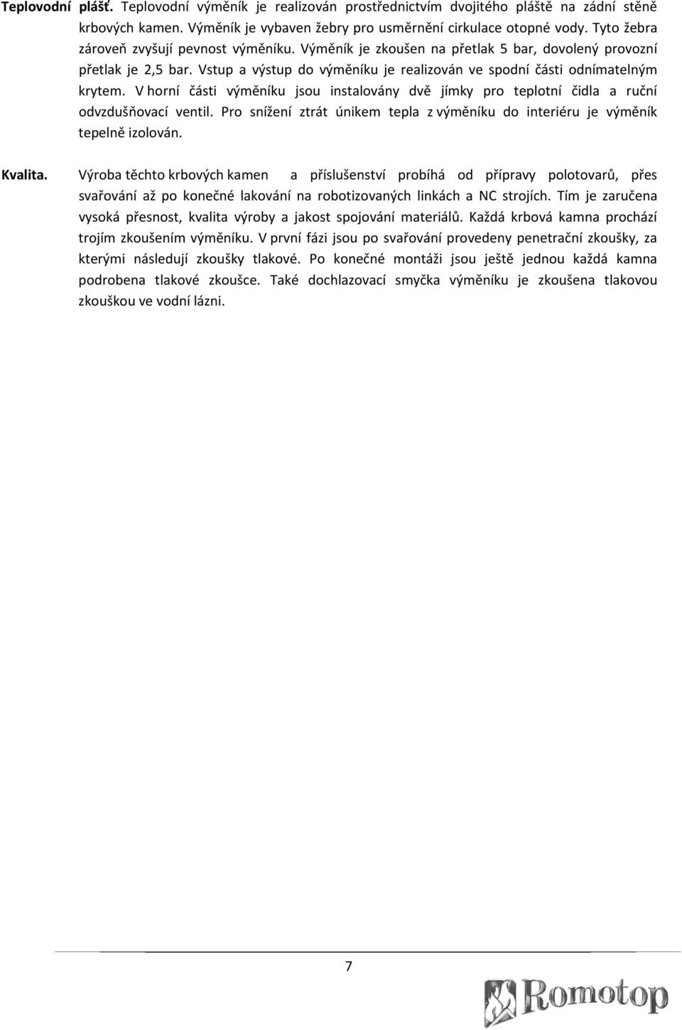 V horní části výměníku jsou instalovány dvě jímky pro teplotní čidla a ruční odvzdušňovací ventil. Pro snížení ztrát únikem tepla z výměníku do interiéru je výměník tepelně izolován. Kvalita.