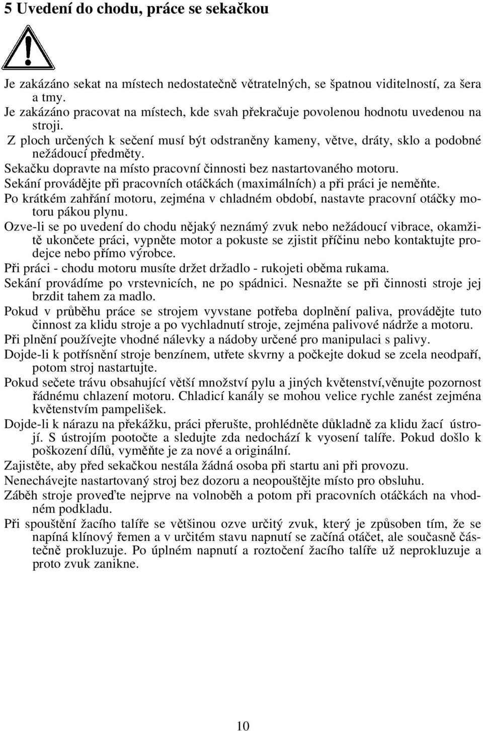 Sekačku dopravte na místo pracovní činnosti bez nastartovaného motoru. Sekání provádějte při pracovních otáčkách (maximálních) a při práci je neměňte.