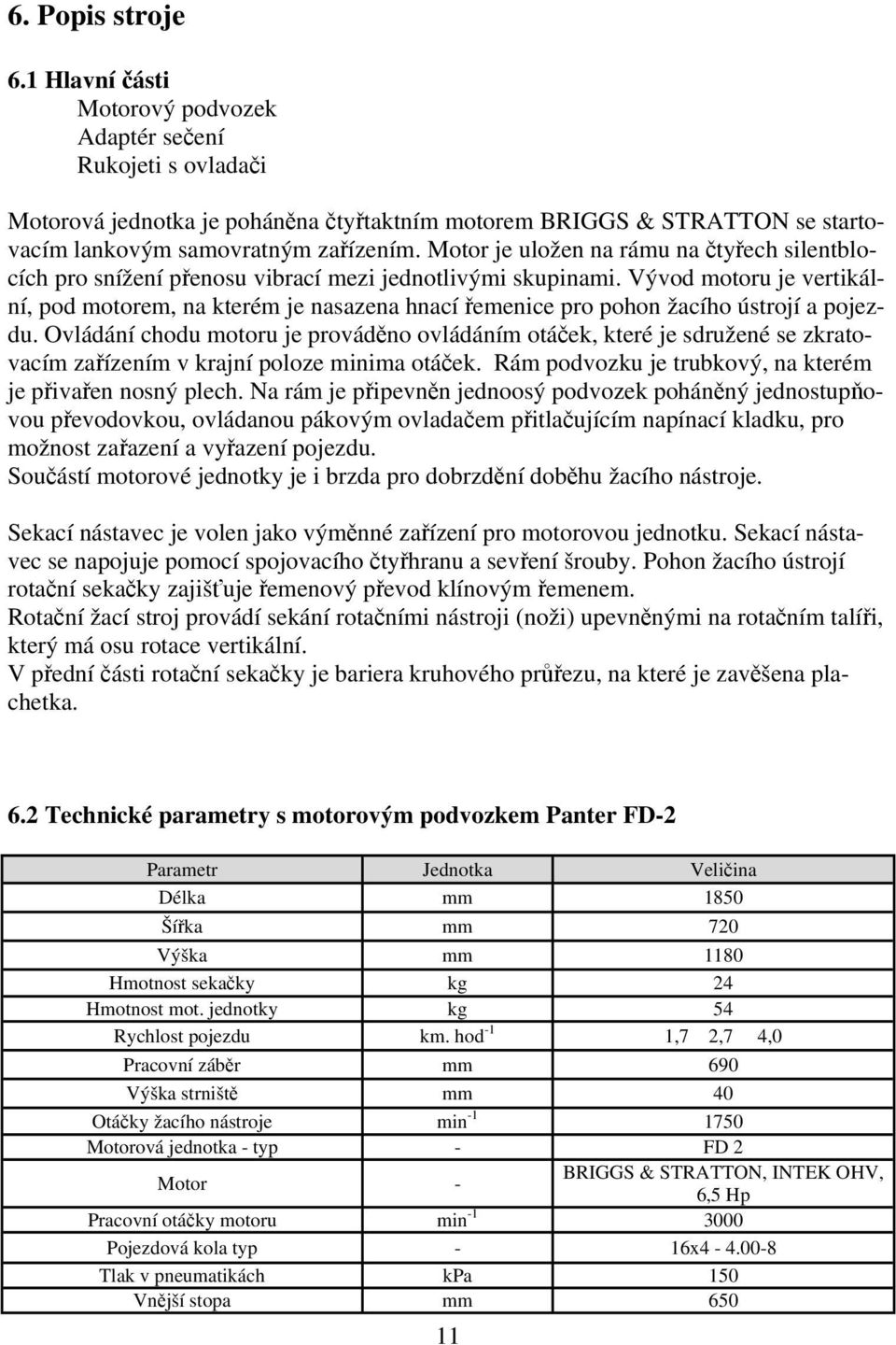 Vývod motoru je vertikální, pod motorem, na kterém je nasazena hnací řemenice pro pohon žacího ústrojí a pojezdu.