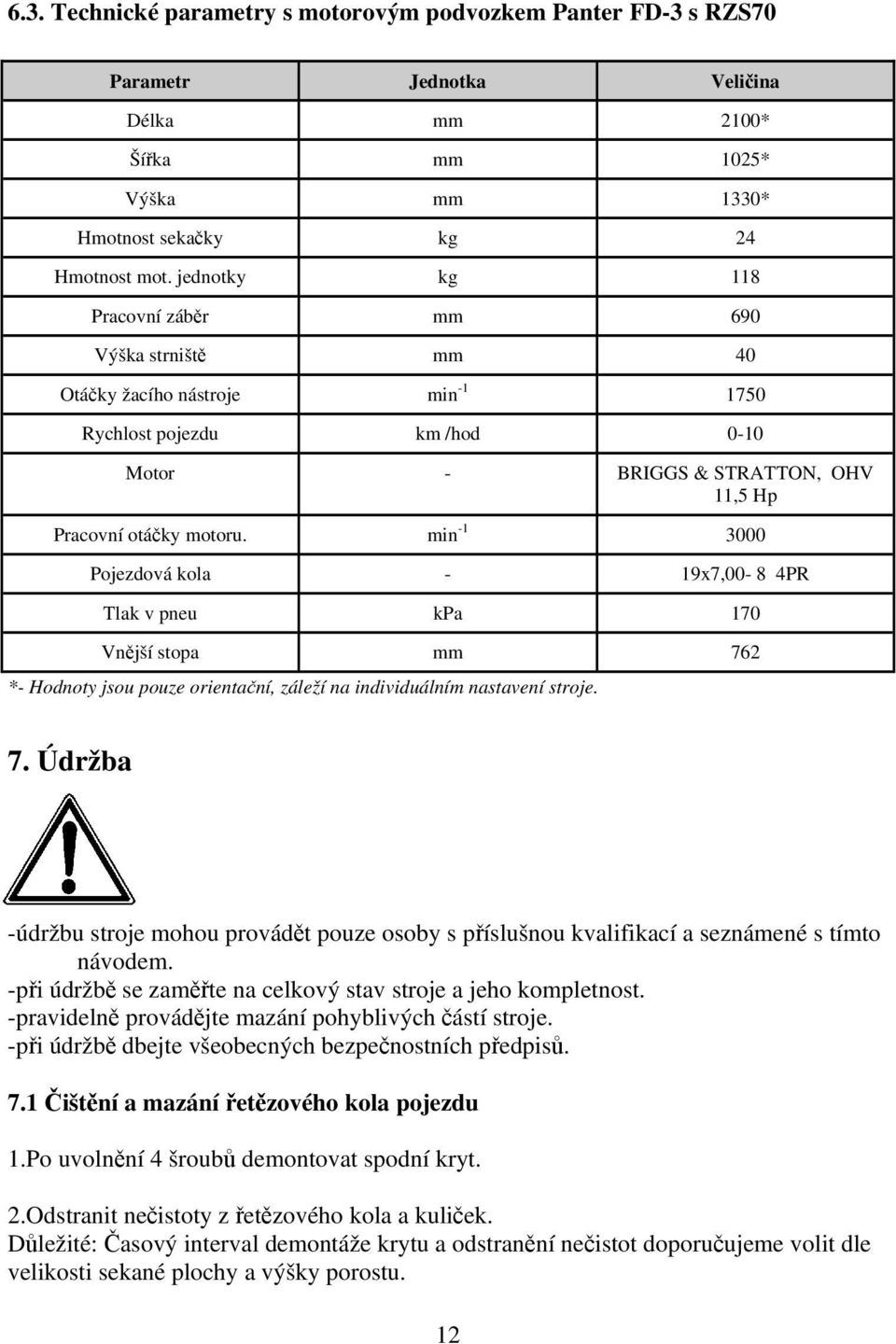 min -1 3000 Pojezdová kola - 19x7,00-8 4PR Tlak v pneu kpa 170 Vnější stopa mm 762 *- Hodnoty jsou pouze orientační, záleží na individuálním nastavení stroje. 7. Údržba -údržbu stroje mohou provádět pouze osoby s příslušnou kvalifikací a seznámené s tímto návodem.