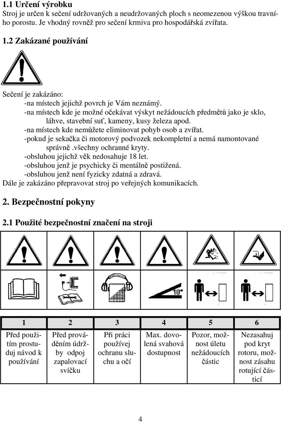 -na místech kde je možné očekávat výskyt nežádoucích předmětů jako je sklo, láhve, stavební suť, kameny, kusy železa apod. -na místech kde nemůžete eliminovat pohyb osob a zvířat.