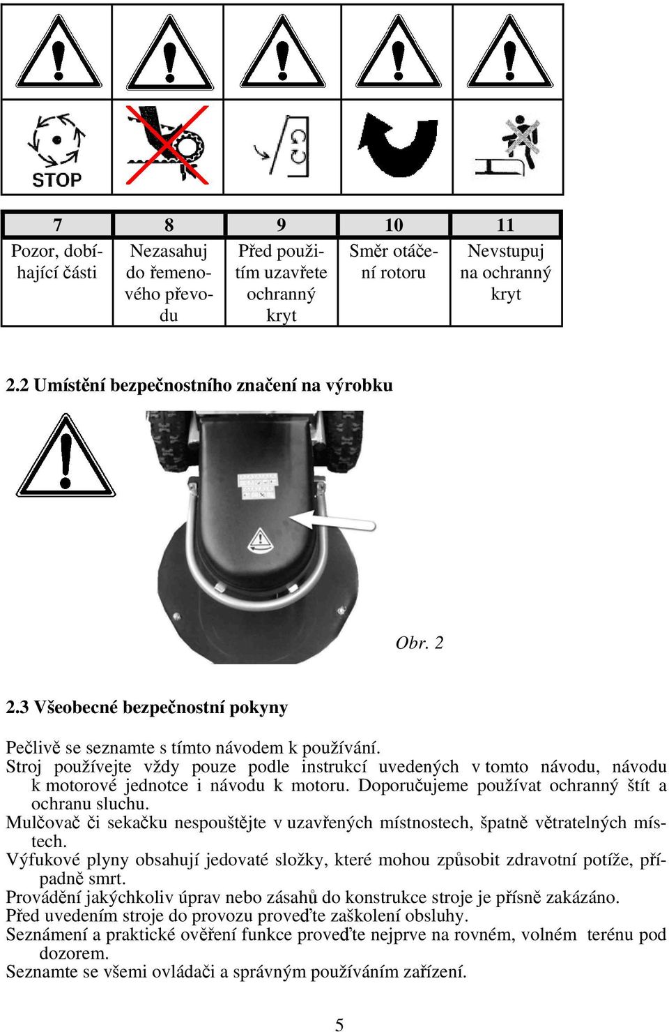 Stroj používejte vždy pouze podle instrukcí uvedených v tomto návodu, návodu k motorové jednotce i návodu k motoru. Doporučujeme používat ochranný štít a ochranu sluchu.