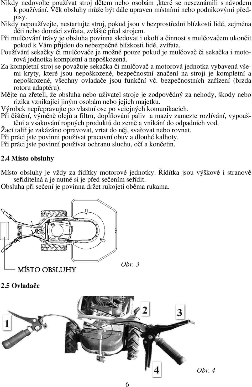 Při mulčování trávy je obsluha povinna sledovat i okolí a činnost s mulčovačem ukončit pokud k Vám přijdou do nebezpečné blízkosti lidé, zvířata.