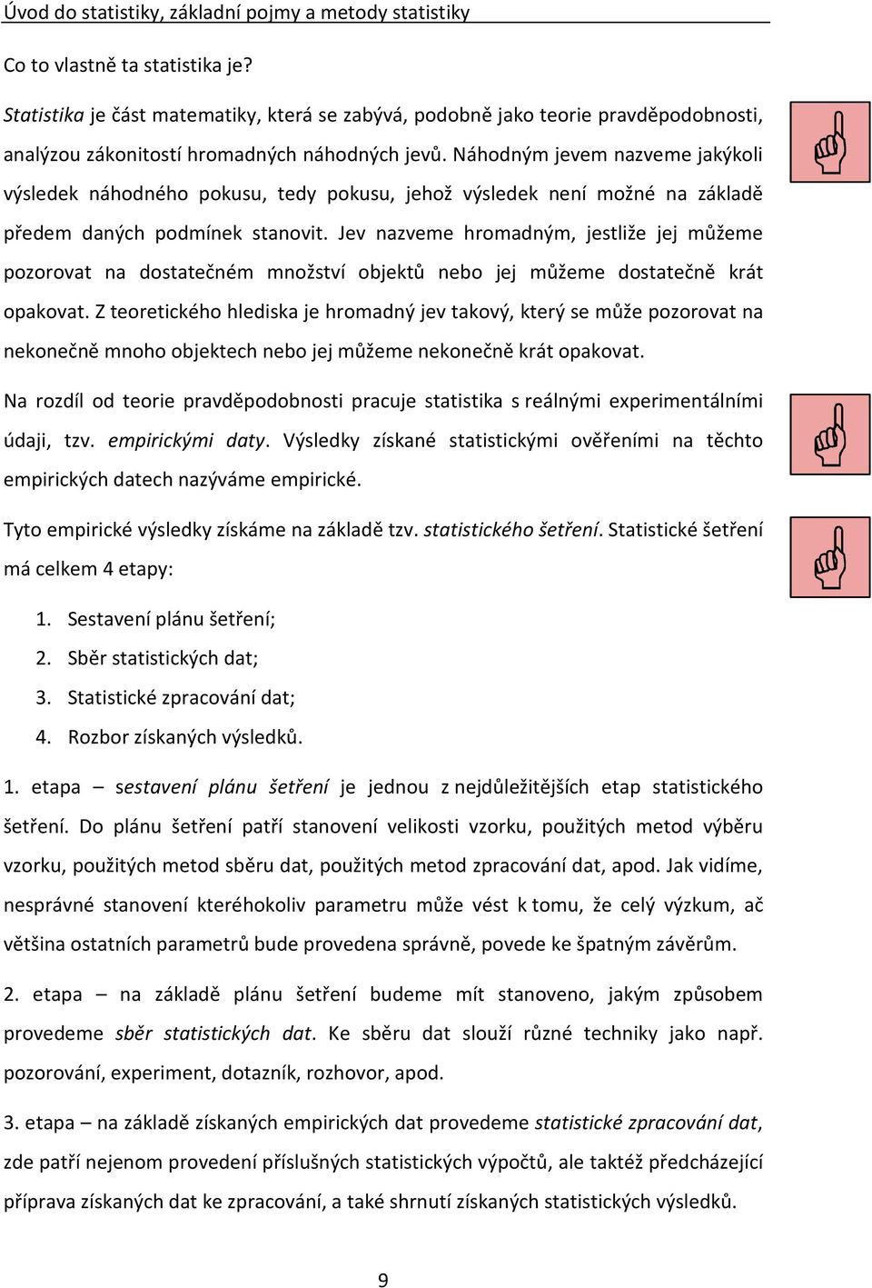 Náhodným jevem nazveme jakýkoli výsledek náhodného pokusu, tedy pokusu, jehož výsledek není možné na základě předem daných podmínek stanovit.