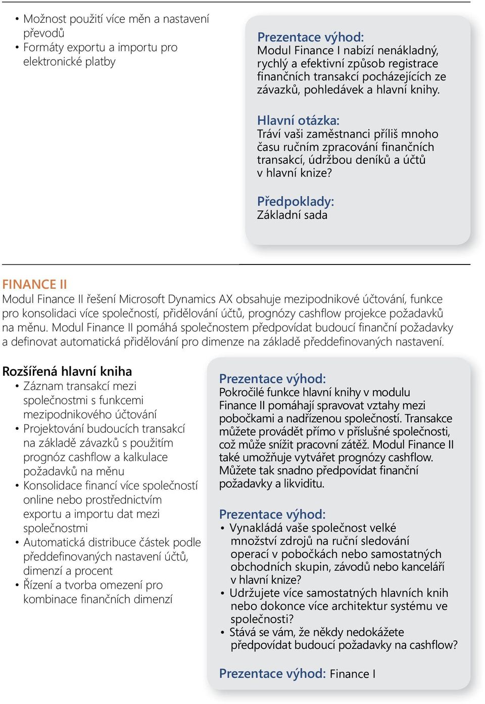 Základní sada FINANCE II Modul Finance II řešení Microsoft Dynamics AX obsahuje mezipodnikové účtování, funkce pro konsolidaci více společností, přidělování účtů, prognózy cashfl ow projekce