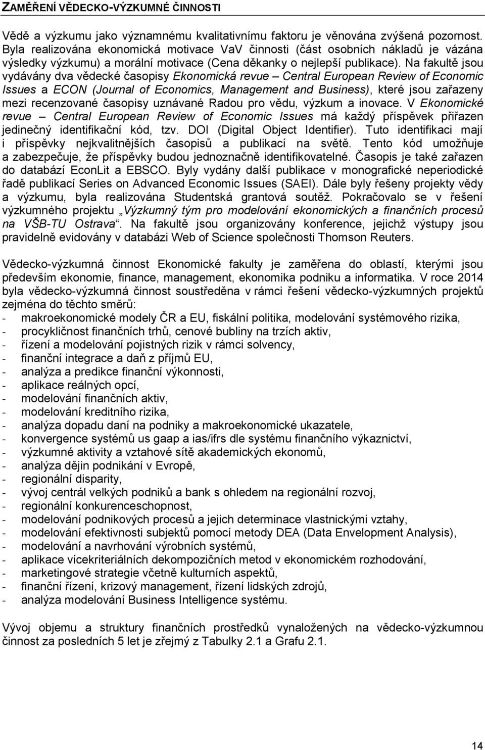 Na fakultě jsou vydávány dva vědecké časopisy Ekonomická revue Central European Review of Economic Issues a ECON (Journal of Economics, Management and Business), které jsou zařazeny mezi recenzované