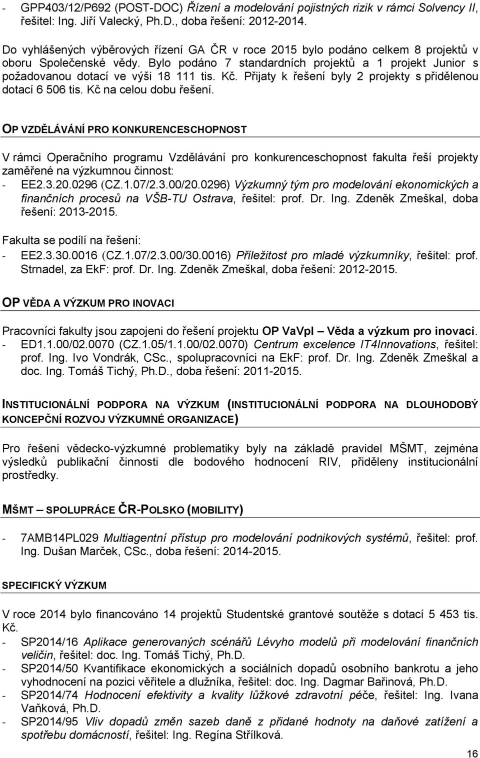 Bylo podáno 7 standardních projektů a 1 projekt Junior s požadovanou dotací ve výši 18 111 tis. Kč. Přijaty k řešení byly 2 projekty s přidělenou dotací 6 506 tis. Kč na celou dobu řešení.