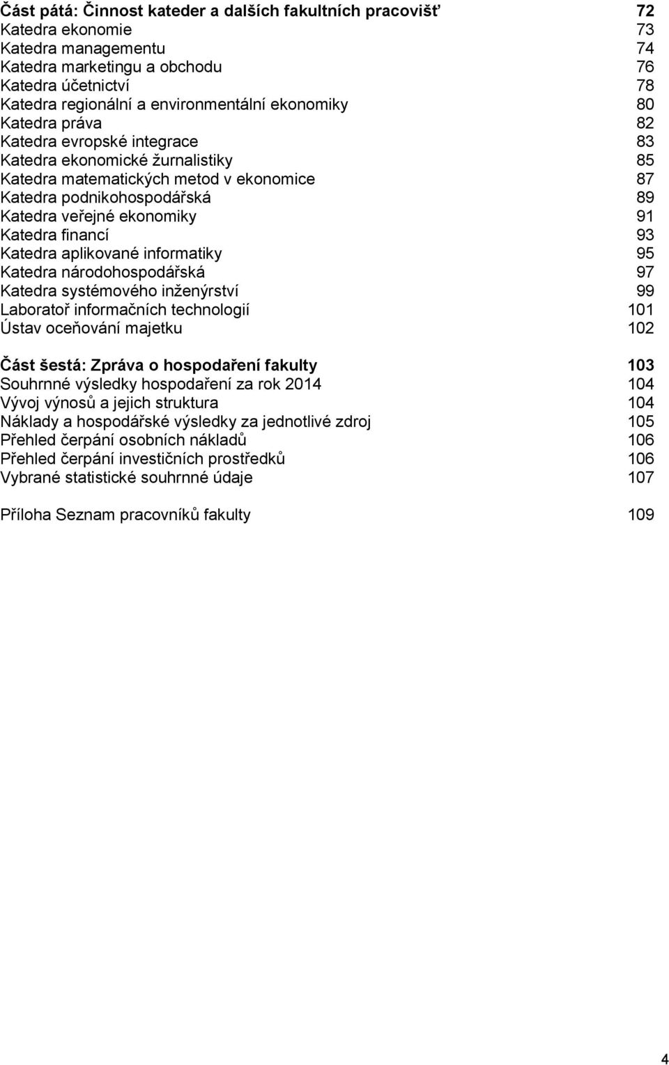 Katedra financí 93 Katedra aplikované informatiky 95 Katedra národohospodářská 97 Katedra systémového inženýrství 99 Laboratoř informačních technologií 101 Ústav oceňování majetku 102 Část šestá: