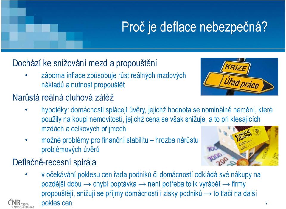 splácejí úvěry, jejichž hodnota se nominálně nemění, které použily na koupi nemovitostí, jejichž cena se však snižuje, a to při klesajících mzdách a celkových příjmech