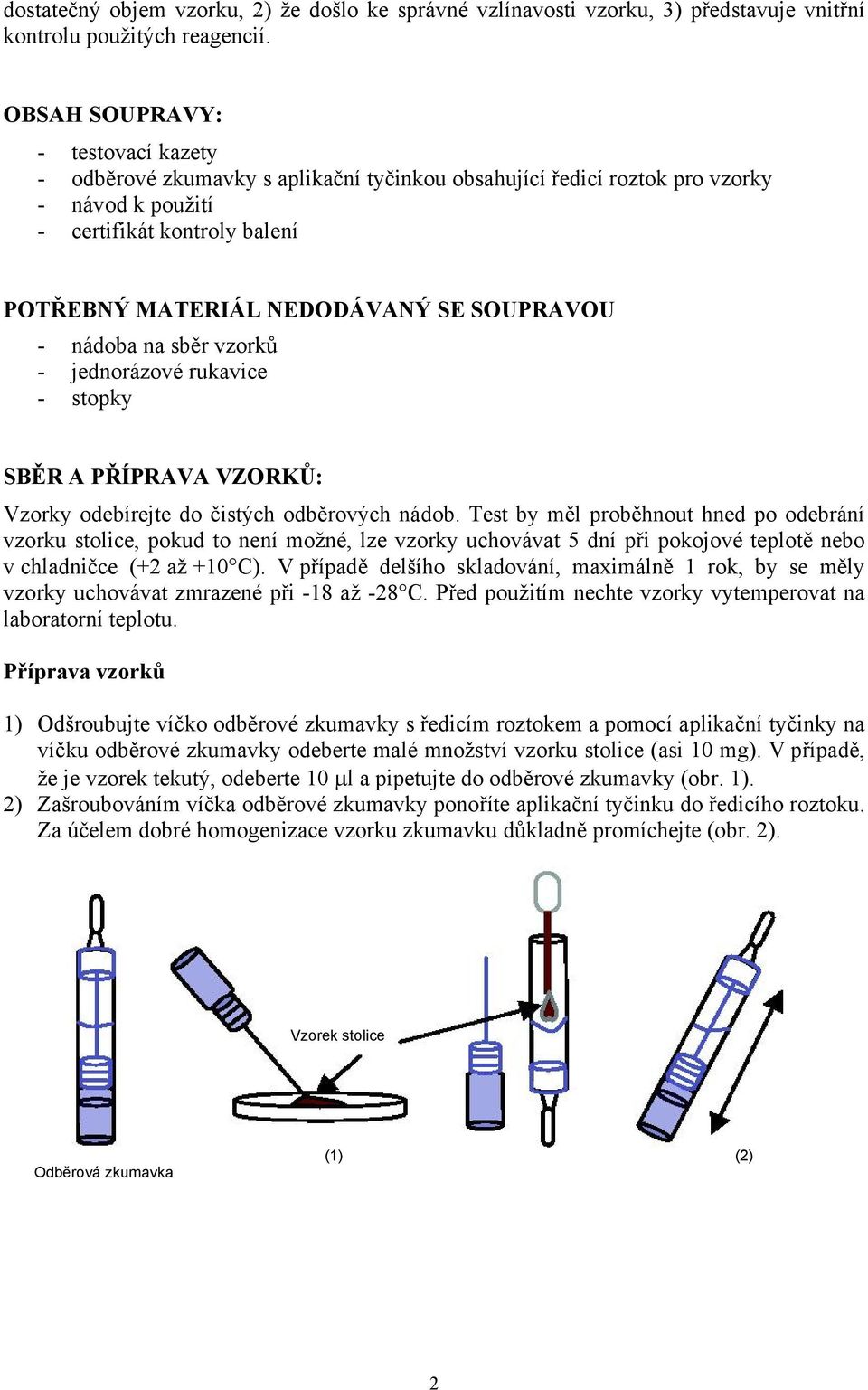 SOUPRAVOU - nádoba na sběr vzorků - jednorázové rukavice - stopky SBĚR A PŘÍPRAVA VZORKŮ: Vzorky odebírejte do čistých odběrových nádob.