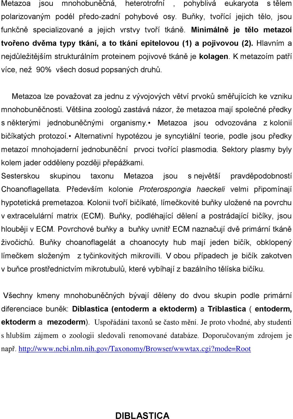 K metazoím patří více, neţ 90% všech dosud popsaných druhů. Metazoa lze povaţovat za jednu z vývojových větví prvoků směřujících ke vzniku mnohobuněčnosti.