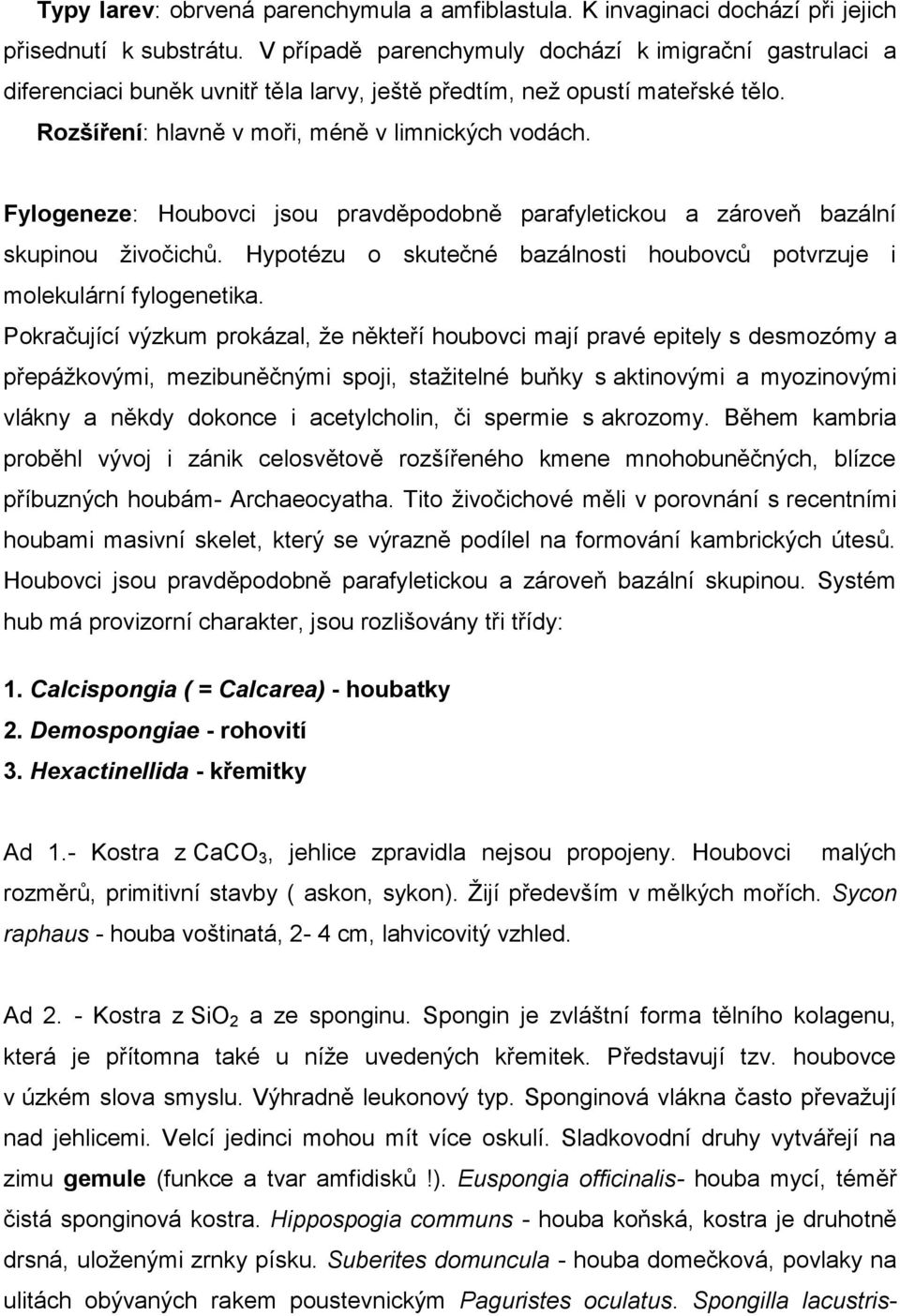 Fylogeneze: Houbovci jsou pravděpodobně parafyletickou a zároveň bazální skupinou ţivočichů. Hypotézu o skutečné bazálnosti houbovců potvrzuje i molekulární fylogenetika.