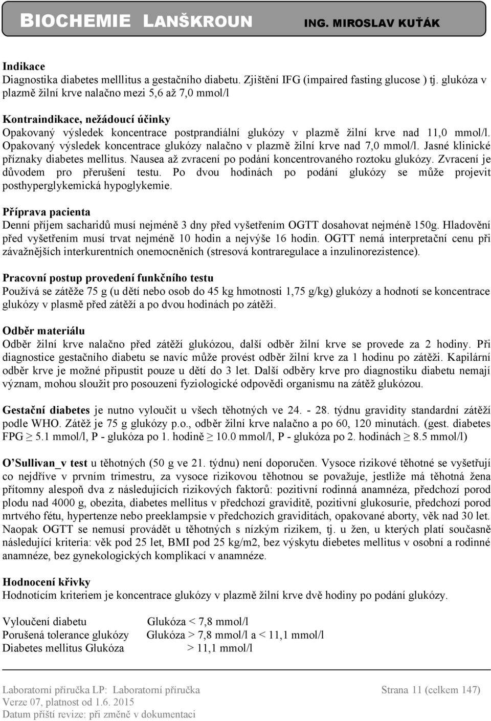 Opakovaný výsledek koncentrace glukózy nalačno v plazmě žilní krve nad 7,0 mmol/l. Jasné klinické příznaky diabetes mellitus. Nausea až zvracení po podání koncentrovaného roztoku glukózy.