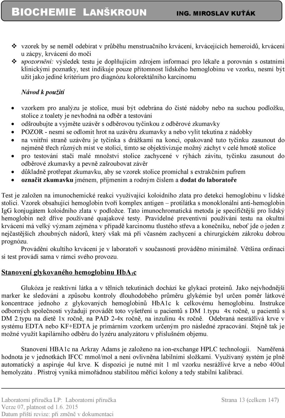 vzorkem pro analýzu je stolice, musí být odebrána do čisté nádoby nebo na suchou podložku, stolice z toalety je nevhodná na odběr a testování odšroubujte a vyjměte uzávěr s odběrovou tyčinkou z