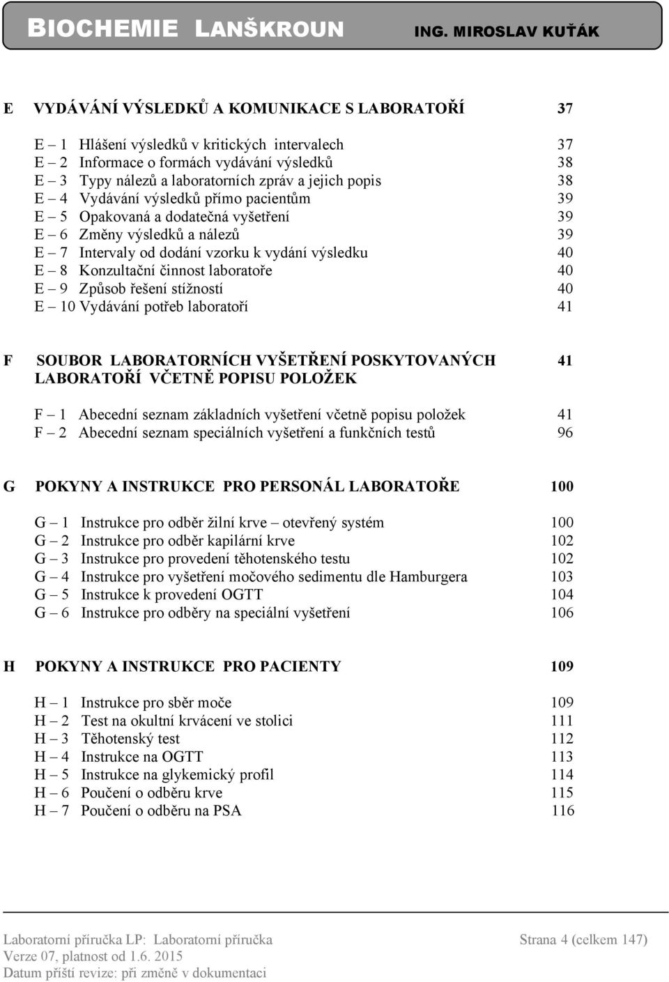 40 E 9 Způsob řešení stížností 40 E 10 Vydávání potřeb laboratoří 41 F SOUBOR LABORATORNÍCH VYŠETŘENÍ POSKYTOVANÝCH 41 LABORATOŘÍ VČETNĚ POPISU POLOŽEK F 1 Abecední seznam základních vyšetření včetně