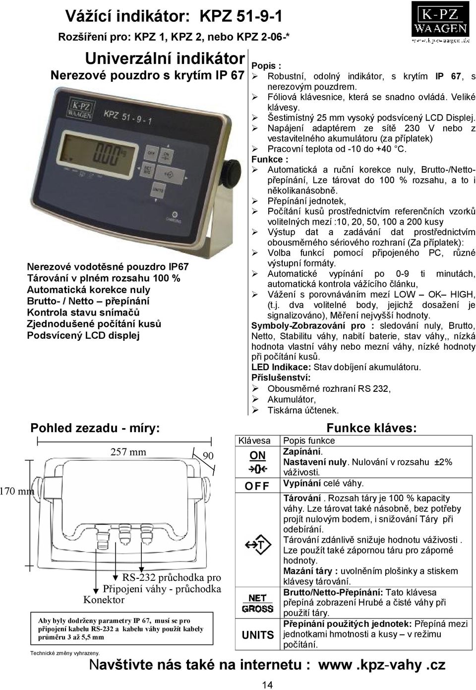 - průchodka Konektor napájení Aby byly dodrženy parametry IP 67, musí se pro připojení kabelu RS-232 a kabelu váhy použít kabely průměru 3 až 5,5 mm Popis : Robustní, odolný indikátor, s krytím IP