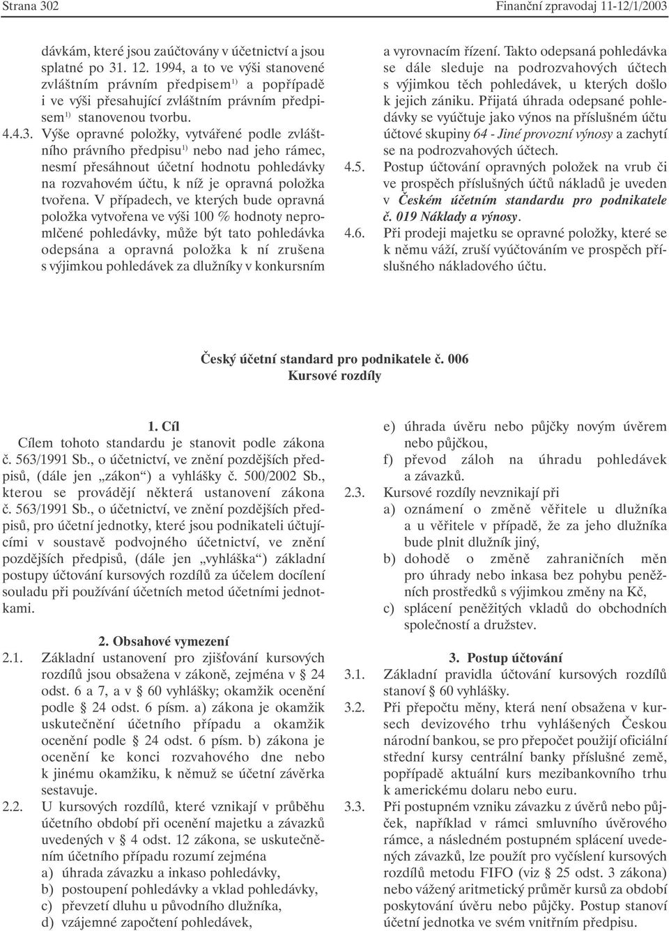 Výše opravné položky, vytvářené podle zvláštního právního předpisu 1) nebo nad jeho rámec, nesmí přesáhnout účetní hodnotu pohledávky na rozvahovém účtu, k níž je opravná položka tvořena.