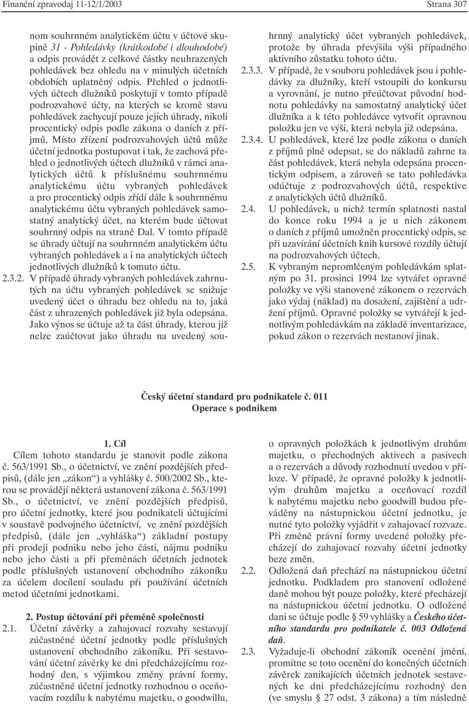 Přehled o jednotlivých účtech dlužníků poskytují v tomto případě podrozvahové účty, na kterých se kromě stavu pohledávek zachycují pouze jejich úhrady, nikoli procentický odpis podle zákona o daních