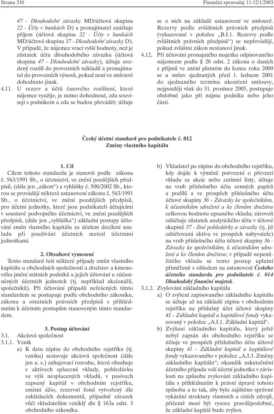 V případě, že nájemce vrací vyšší hodnoty, než je zůstatek účtu dlouhodobého závazku (účtová skupina 47 - Dlouhodobé závazky), účtuje uvedený rozdíl do provozních nákladů a pronajímatel do provozních