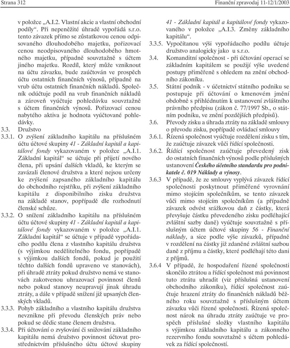 ožce A.I.2. Vlastní akcie a vlastní obchodní podíly. Při nepeněžité úhradě vypořádá s.r.o. tento závazek přímo se zůstatkovou cenou odpisovaného dlouhodobého majetku, pořizovací cenou neodpisovaného dlouhodobého hmotného majetku, případně souvztažně s účtem jiného majetku.