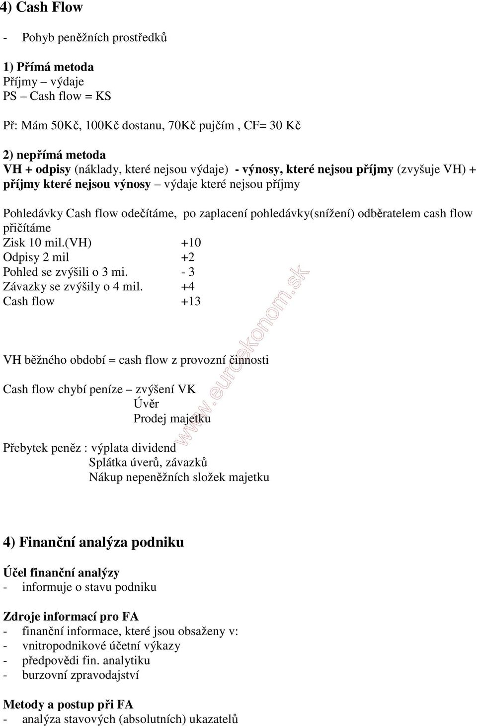 přičítáme Zisk 10 mil.(vh) +10 Odpisy 2 mil +2 Pohled se zvýšili o 3 mi. - 3 Závazky se zvýšily o 4 mil.