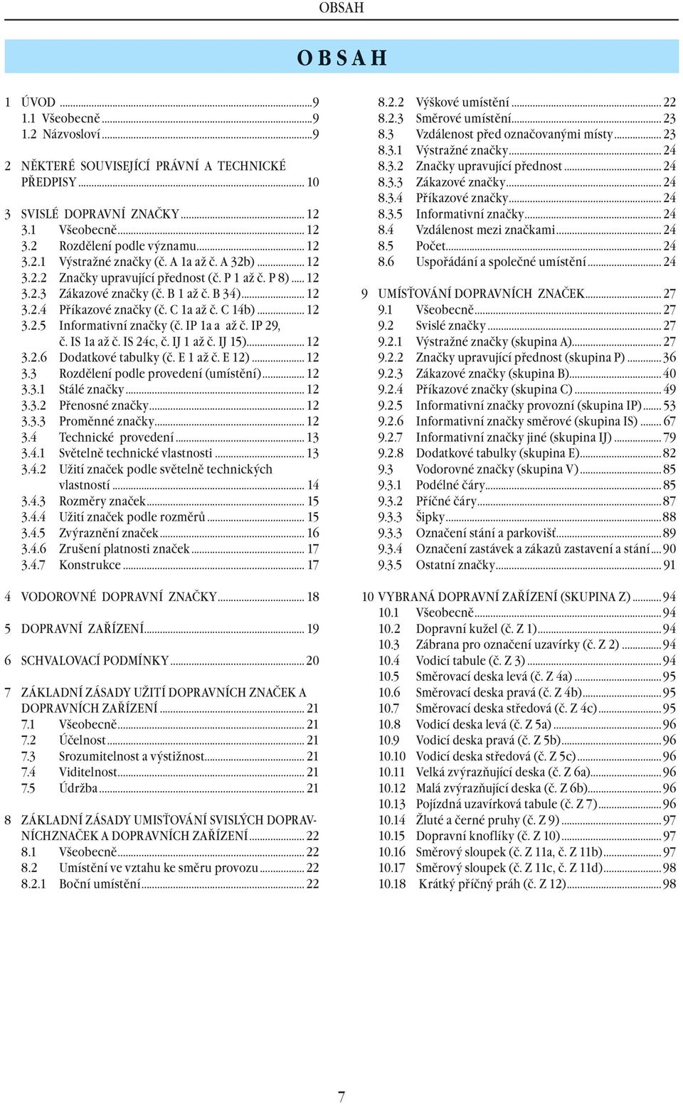 C 14b)... 12 3.2.5 Informativní značky (č. IP 1a a až č. IP 29, č. IS 1a až č. IS 24c, č. IJ 1 až č. IJ 15)... 12 3.2.6 Dodatkové tabulky (č. E 1 až č. E 12)... 12 3.3 Rozdělení podle provedení (umístění).