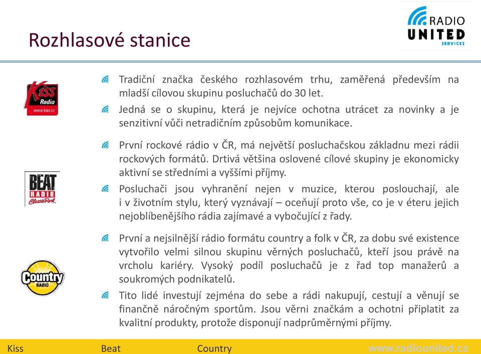 První rockové rádio v ČR, má největší posluchačskou základnu mezi rádii rockových formátů. Drtivá většina oslovené cílové skupiny je ekonomicky aktivní sestředními a vyššími příjmy.