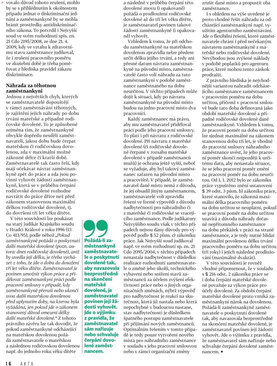 2009, kdy ve vztahu k zdravotnímu stavu zaměstnance judikoval, že i zrušení pracovního poměru ve zkušební době je třeba poměřovat z hlediska pravidel zákazu diskriminace.