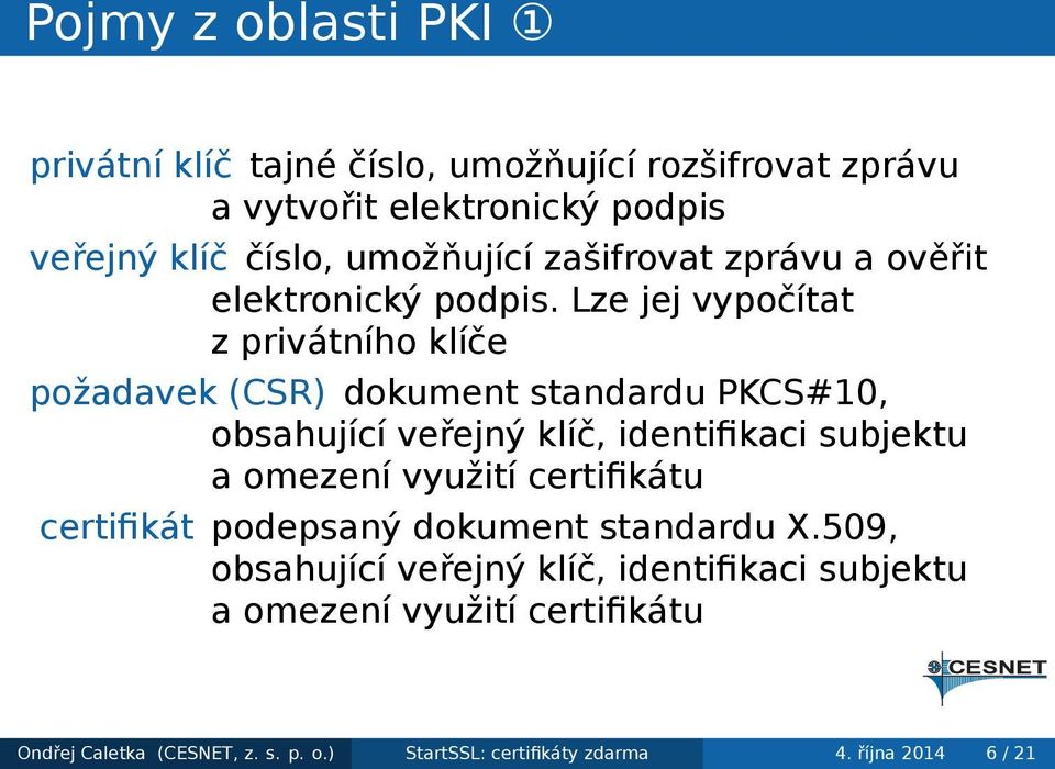 Lze jej vypočítat z privátního klíče požadavek (CSR) dokument standardu PKCS#10, obsahující veřejný klíč, identifikaci subjektu a omezení