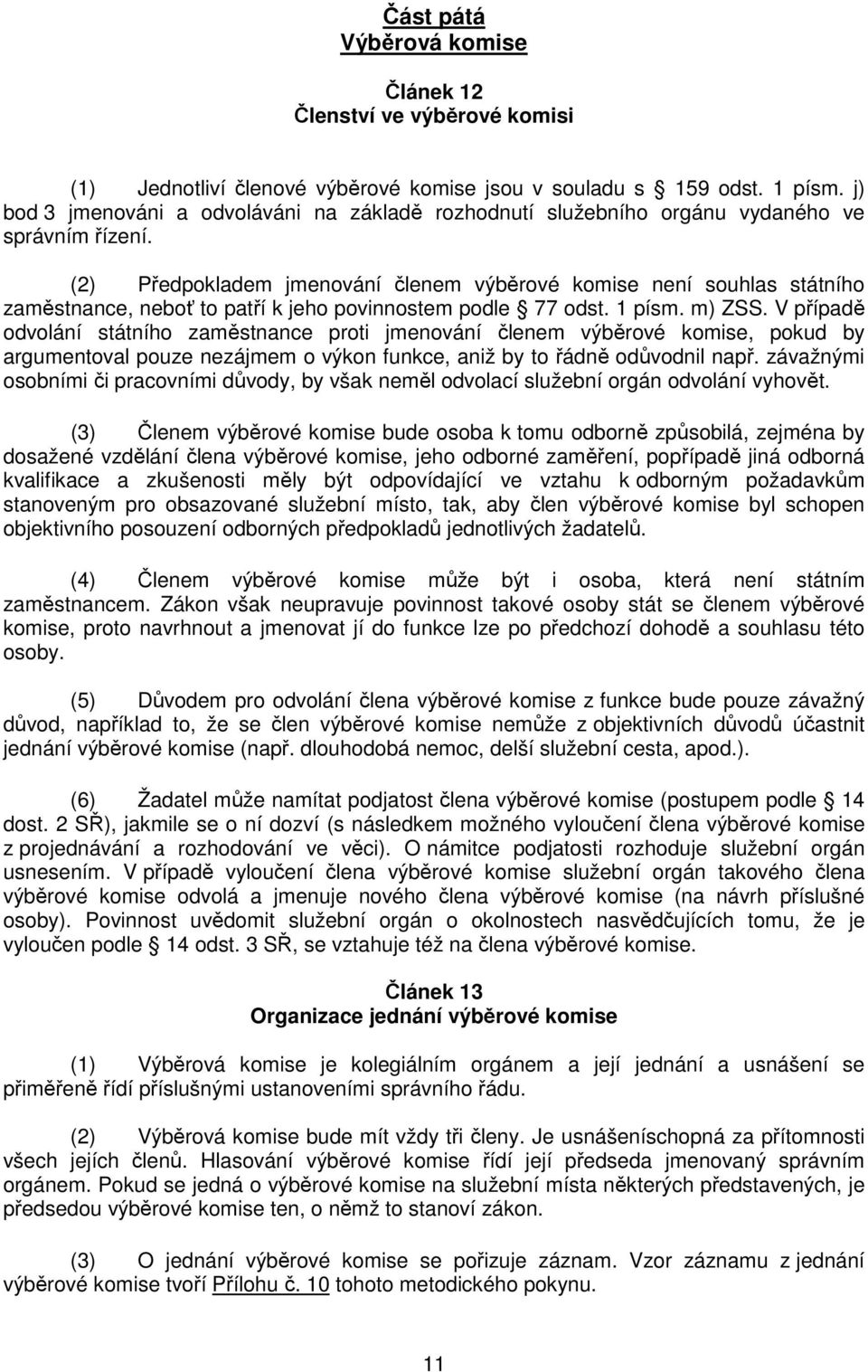 (2) Předpokladem jmenování členem výběrové komise není souhlas státního zaměstnance, neboť to patří k jeho povinnostem podle 77 odst. 1 písm. m) ZSS.