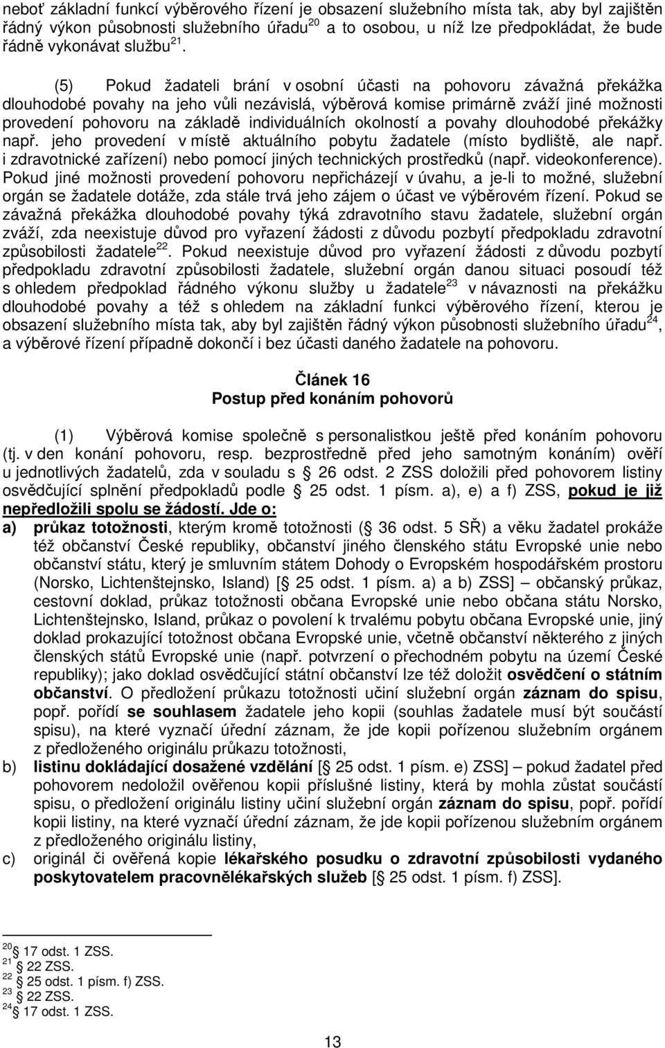 (5) Pokud žadateli brání v osobní účasti na pohovoru závažná překážka dlouhodobé povahy na jeho vůli nezávislá, výběrová komise primárně zváží jiné možnosti provedení pohovoru na základě