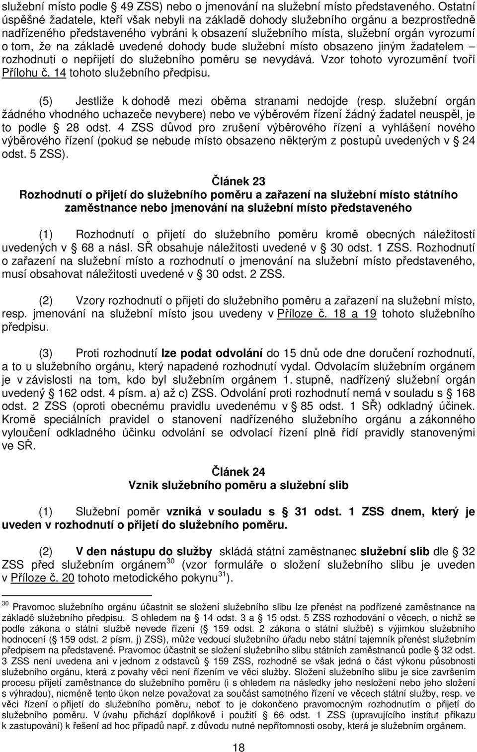 základě uvedené dohody bude služební místo obsazeno jiným žadatelem rozhodnutí o nepřijetí do služebního poměru se nevydává. Vzor tohoto vyrozumění tvoří Přílohu č. 14 tohoto služebního předpisu.