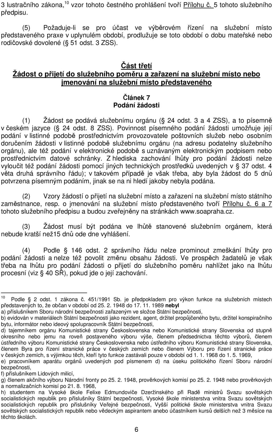 Část třetí Žádost o přijetí do služebního poměru a zařazení na služební místo nebo jmenování na služební místo představeného Článek 7 Podání žádosti (1) Žádost se podává služebnímu orgánu ( 24 odst.