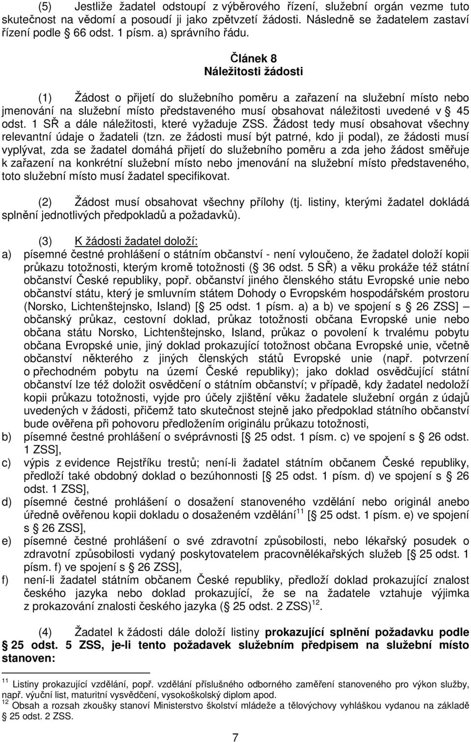 Článek 8 Náležitosti žádosti (1) Žádost o přijetí do služebního poměru a zařazení na služební místo nebo jmenování na služební místo představeného musí obsahovat náležitosti uvedené v 45 odst.