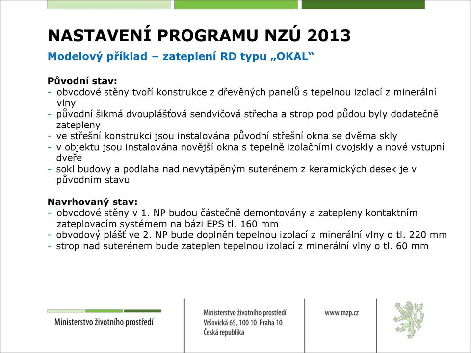 izolačními dvojskly a nové vstupní dveře - sokl budovy a podlaha nad nevytápěným suterénem z keramických desek je v původním stavu Navrhovaný stav: - obvodové stěny v 1.