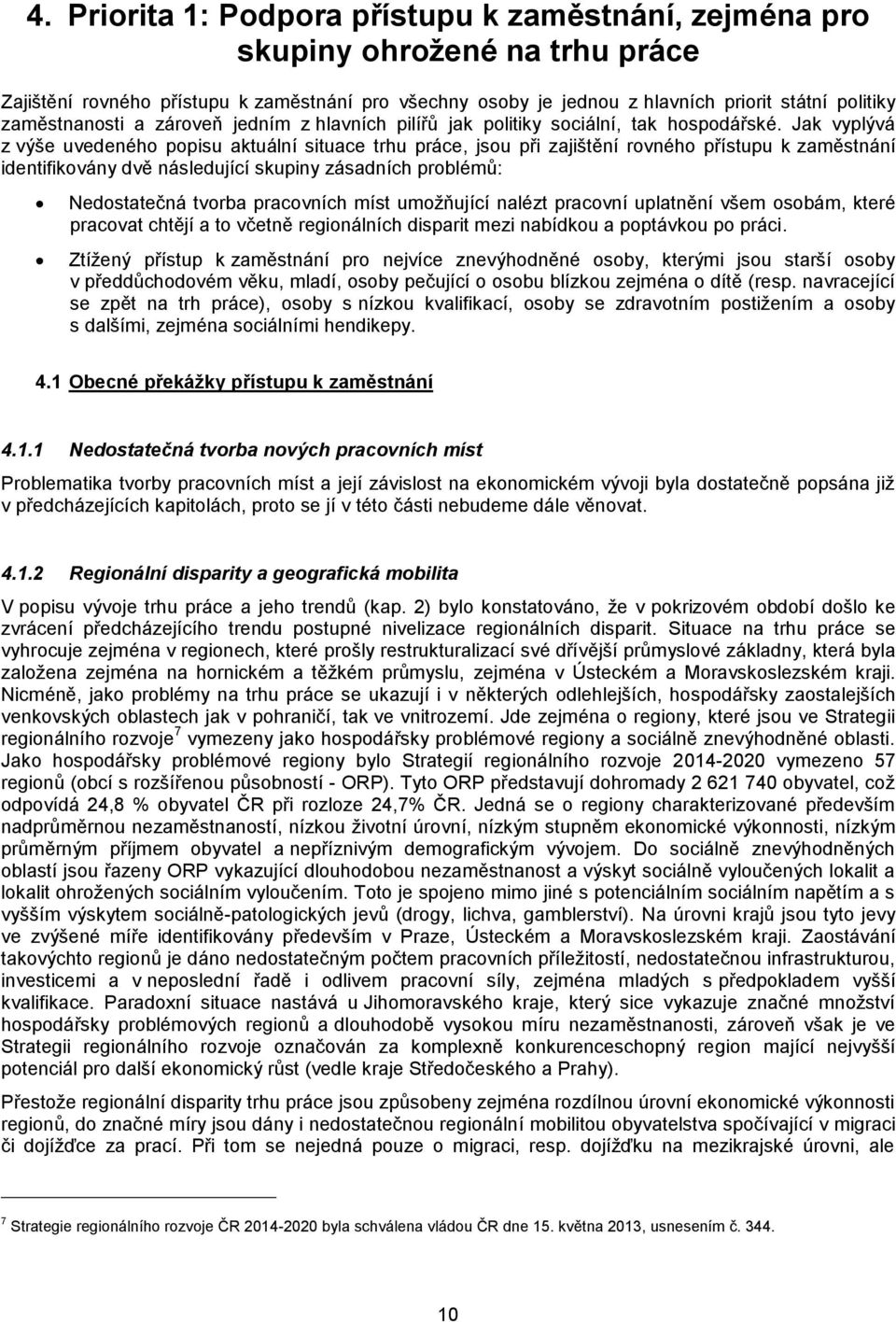 Jak vyplývá z výše uvedeného popisu aktuální situace trhu práce, jsou při zajištění rovného přístupu k zaměstnání identifikovány dvě následující skupiny zásadních problémů: Nedostatečná tvorba