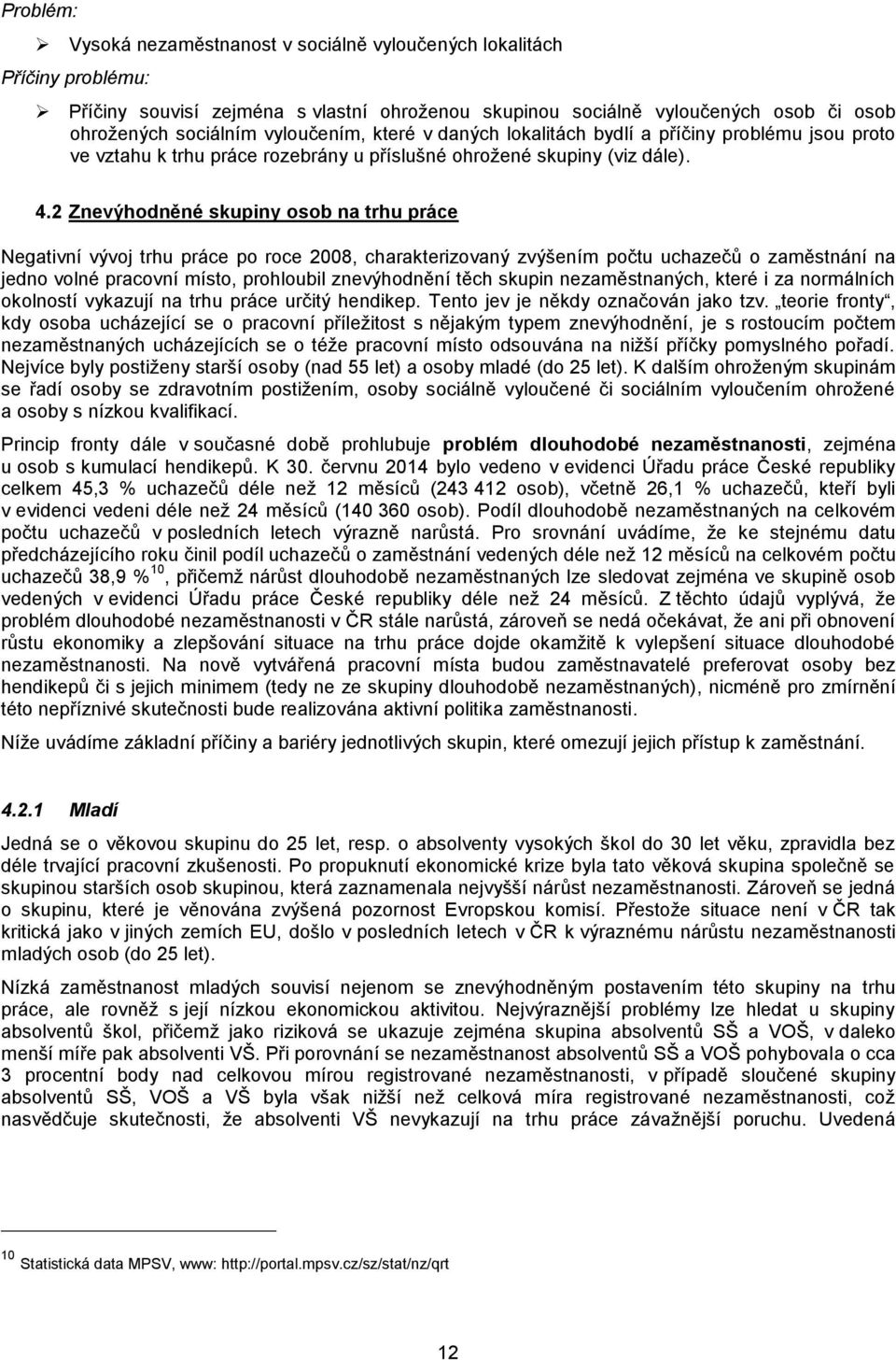 2 Znevýhodněné skupiny osob na trhu práce Negativní vývoj trhu práce po roce 2008, charakterizovaný zvýšením počtu uchazečů o zaměstnání na jedno volné pracovní místo, prohloubil znevýhodnění těch