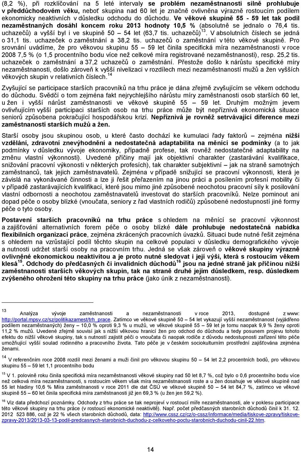 uchazečů) a vyšší byl i ve skupině 50 54 let (63,7 tis. uchazečů) 13. V absolutních číslech se jedná o 31,1 tis. uchazeček o zaměstnání a 38,2 tis. uchazečů o zaměstnání v této věkové skupině.