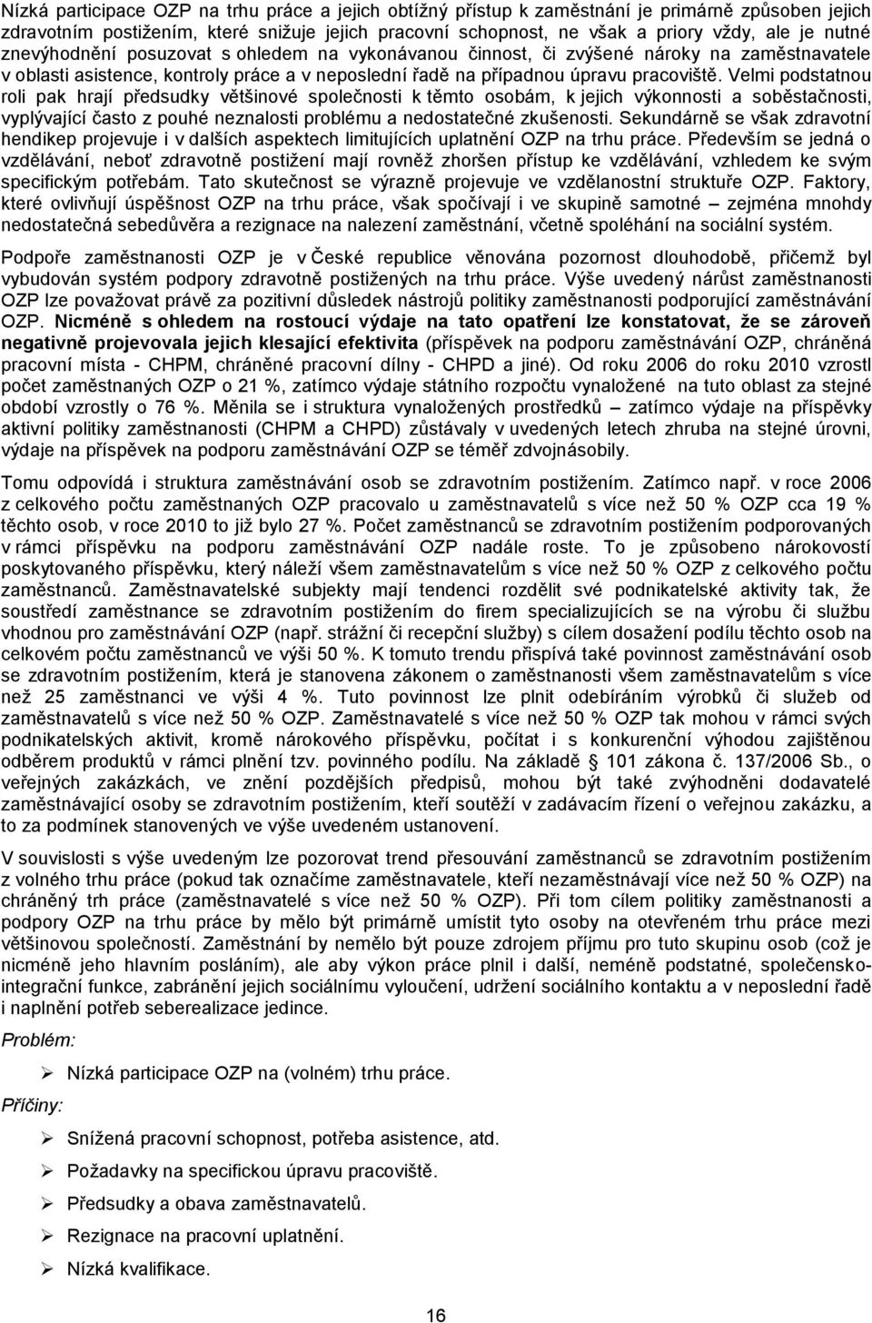 Velmi podstatnou roli pak hrají předsudky většinové společnosti k těmto osobám, k jejich výkonnosti a soběstačnosti, vyplývající často z pouhé neznalosti problému a nedostatečné zkušenosti.