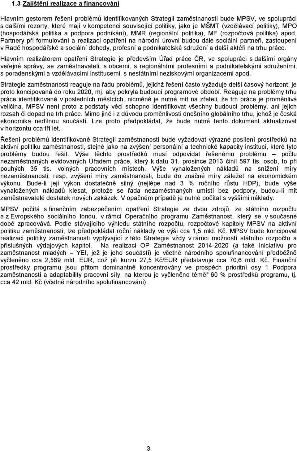 Partnery při formulování a realizaci opatření na národní úrovni budou dále sociální partneři, zastoupení v Radě hospodářské a sociální dohody, profesní a podnikatelská sdružení a další aktéři na trhu